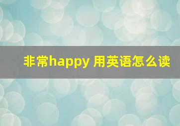 非常happy 用英语怎么读